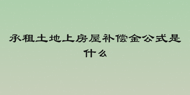 承租土地上房屋补偿金公式是什么