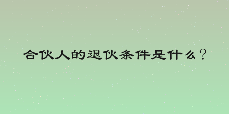 合伙人的退伙条件是什么?