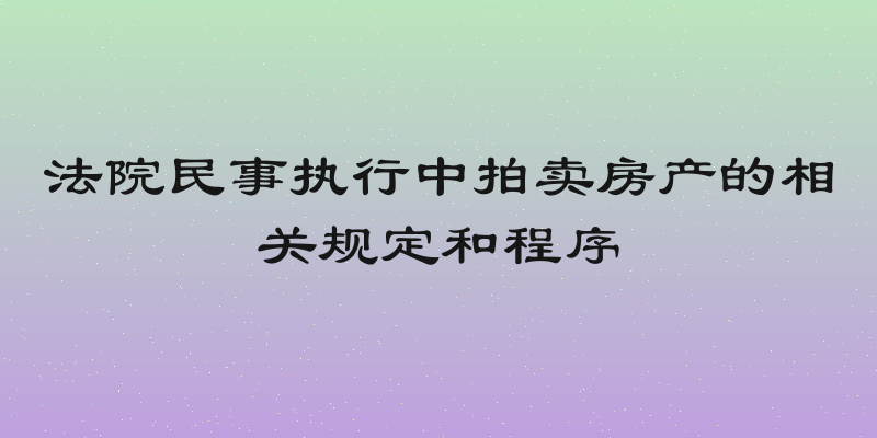 法院民事执行中拍卖房产的相关规定和程序