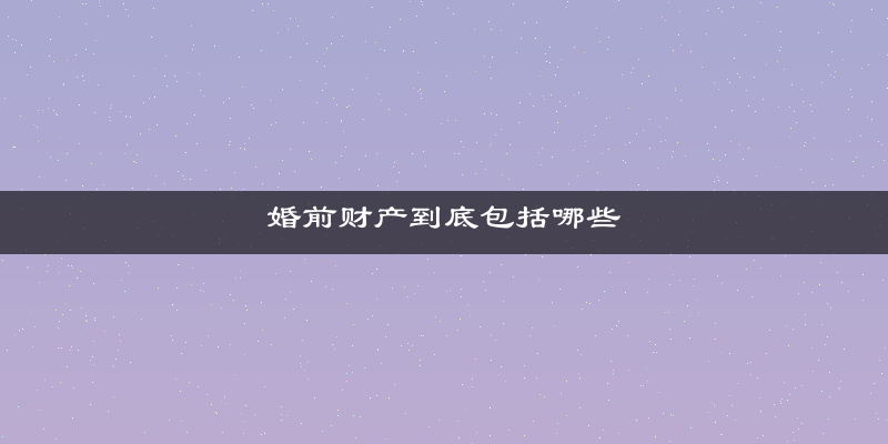 婚前财产到底包括哪些