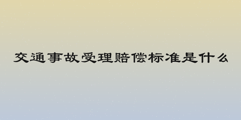 交通事故受理赔偿标准是什么