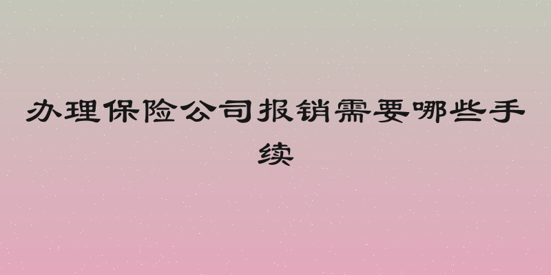 办理保险公司报销需要哪些手续