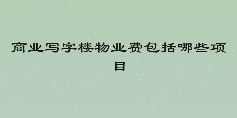 商业写字楼物业费包括哪些项目