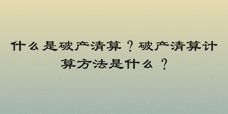 什么是破产清算？破产清算计算方法是什么？