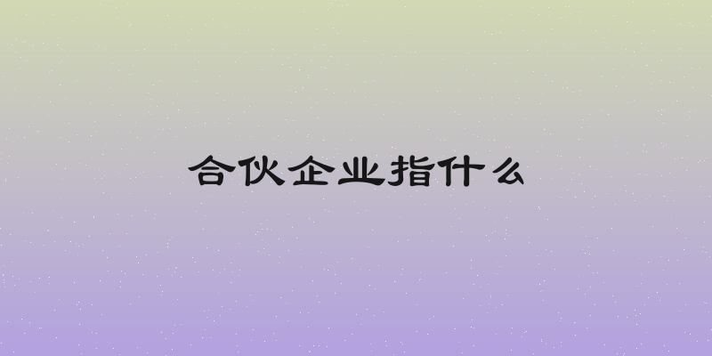 合伙企业指什么