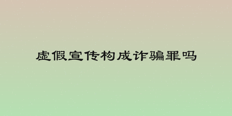 虚假宣传构成诈骗罪吗