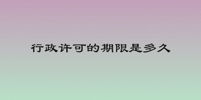行政许可的期限是多久