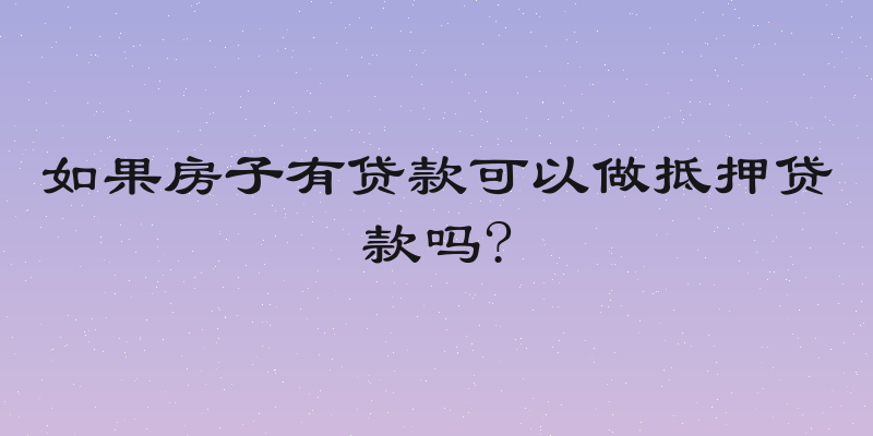 如果房子有贷款可以做抵押贷款吗?