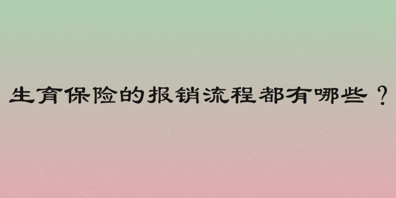 生育保险的报销流程都有哪些？