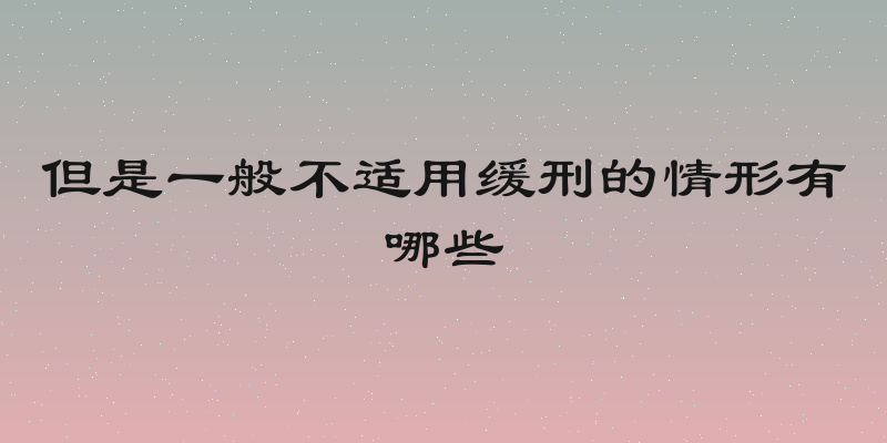 但是一般不适用缓刑的情形有哪些
