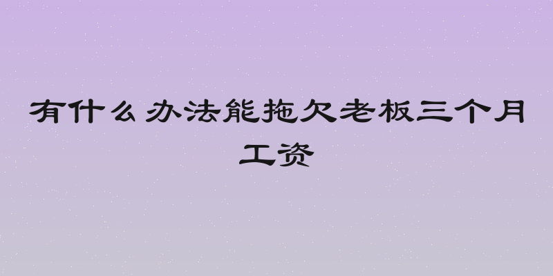 有什么办法能拖欠老板三个月工资