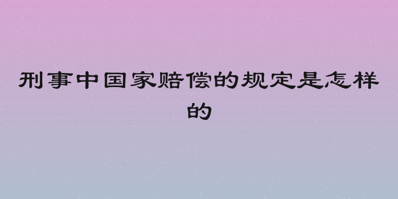 刑事中国家赔偿的规定是怎样的