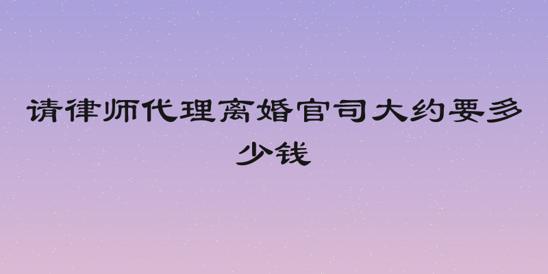 请律师代理离婚官司大约要多少钱