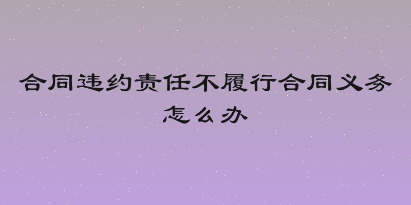 合同违约责任不履行合同义务怎么办