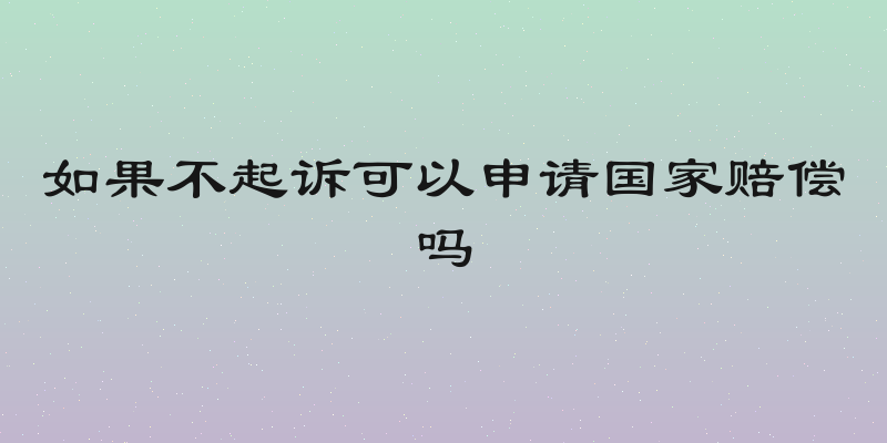 如果不起诉可以申请国家赔偿吗