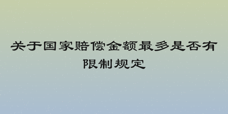 关于国家赔偿金额最多是否有限制规定
