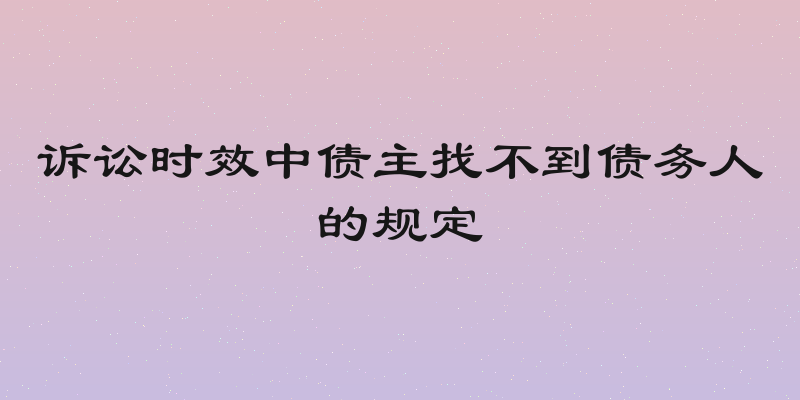 诉讼时效中债主找不到债务人的规定