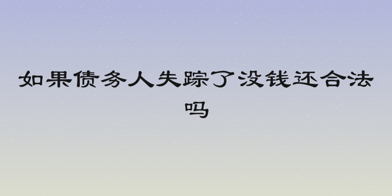 如果债务人失踪了没钱还合法吗