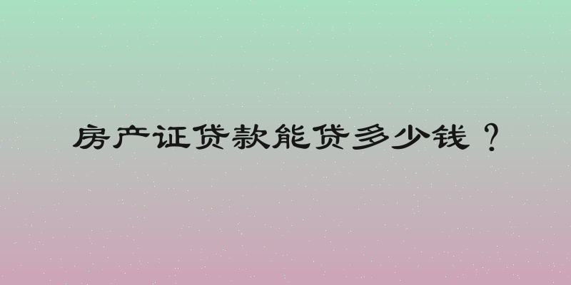 房产证贷款能贷多少钱？