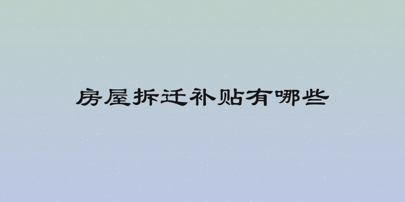 房屋拆迁补贴有哪些