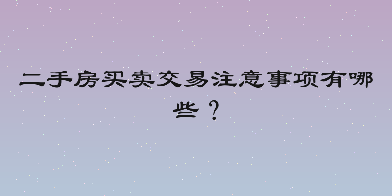 二手房买卖交易注意事项有哪些？