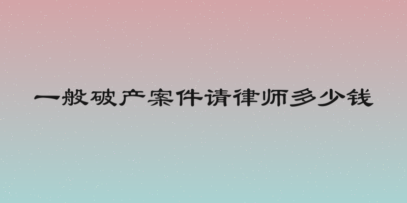 一般破产案件请律师多少钱