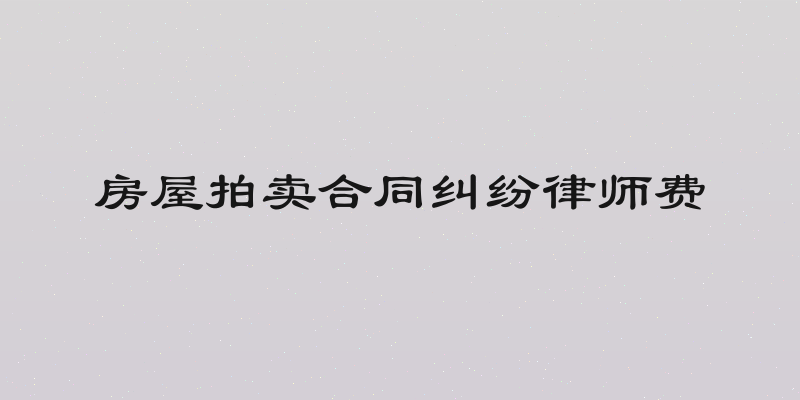 房屋拍卖合同纠纷律师费