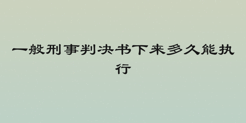 一般刑事判决书下来多久能执行