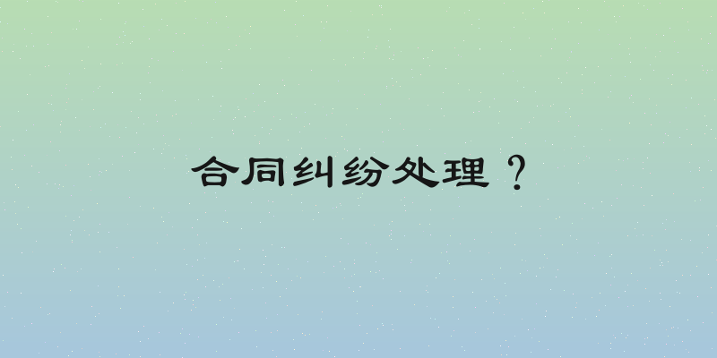 合同纠纷处理？