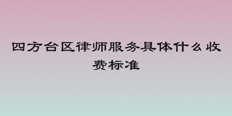 四方台区律师服务具体什么收费标准