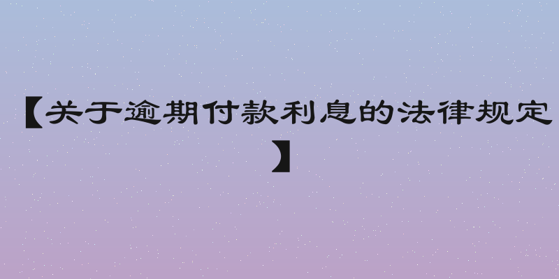 【关于逾期付款利息的法律规定】