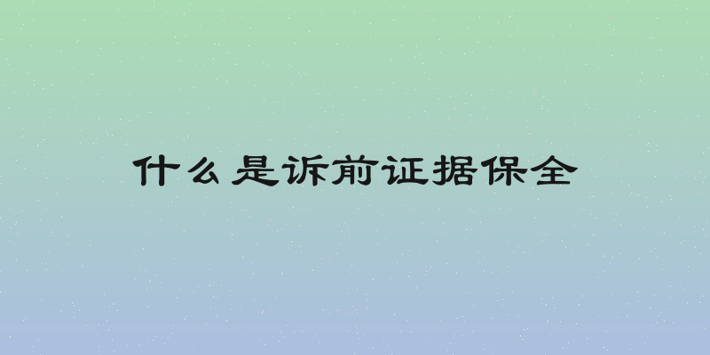 什么是诉前证据保全