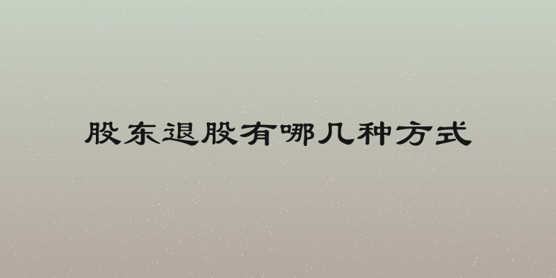 股东退股有哪几种方式