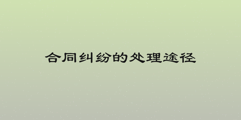 合同纠纷的处理途径