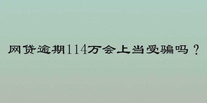 网贷逾期114万会上当受骗吗？