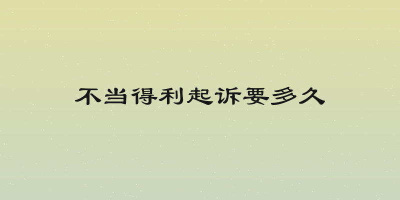 不当得利起诉要多久