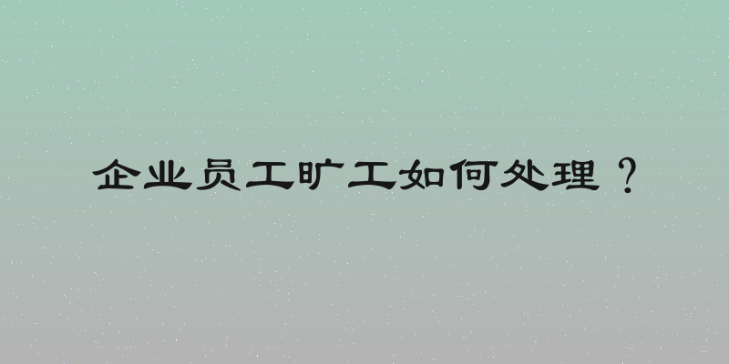 企业员工旷工如何处理？
