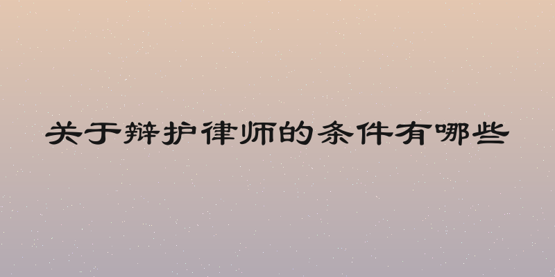 关于辩护律师的条件有哪些