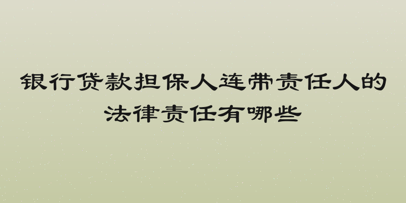 银行贷款担保人连带责任人的法律责任有哪些