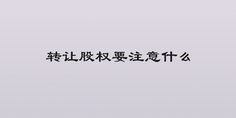 转让股权要注意什么
