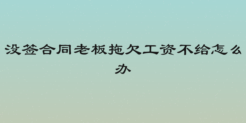 没签合同老板拖欠工资不给怎么办