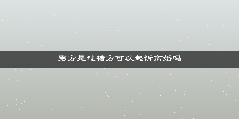 男方是过错方可以起诉离婚吗
