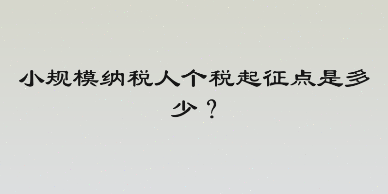 小规模纳税人个税起征点是多少？