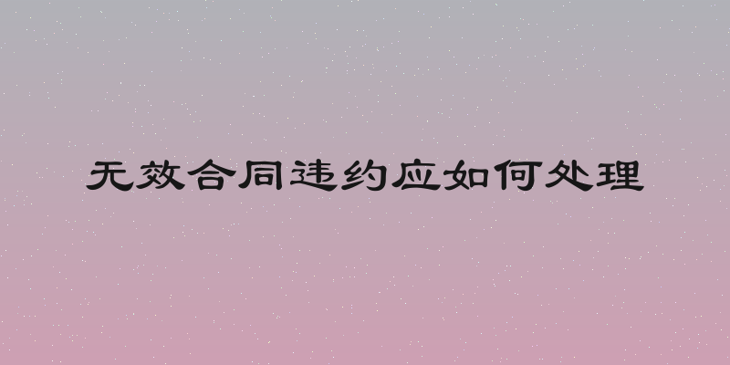 无效合同违约应如何处理