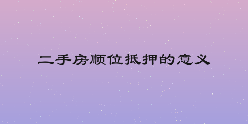 二手房顺位抵押的意义