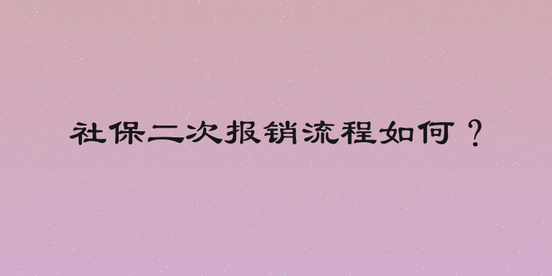 社保二次报销流程如何？