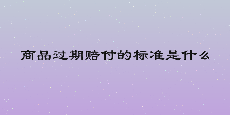 商品过期赔付的标准是什么