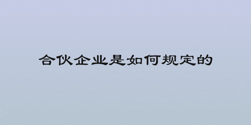 合伙企业是如何规定的