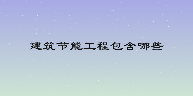 建筑节能工程包含哪些