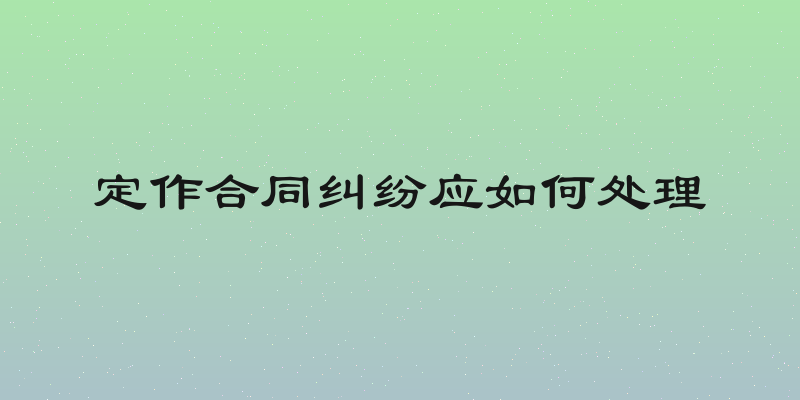 定作合同纠纷应如何处理